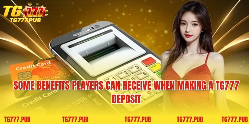 Some benefits players can receive when making a TG777 deposit