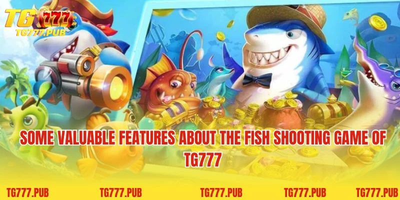 Some valuable features about the fish shooting game of TG777