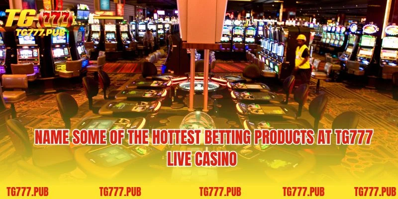 Name some of the hottest betting products at TG777 Live Casino