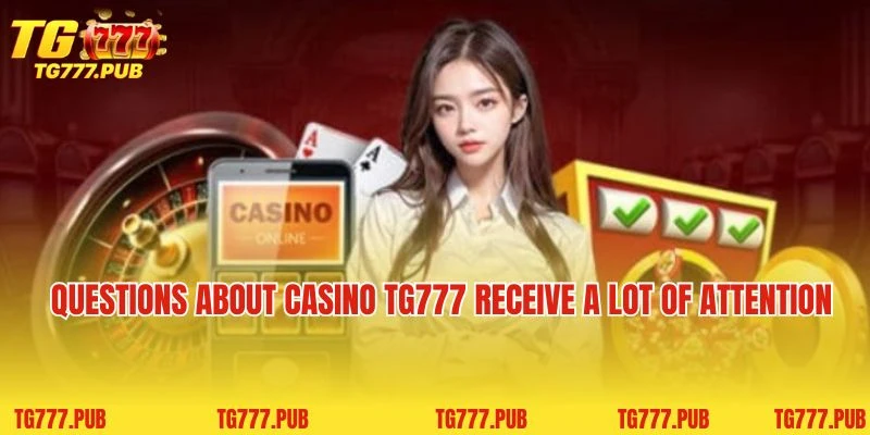 Questions about casino TG777 receive a lot of attention